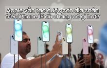 Apple vẫn tạo được cơn địa chấn trên iPhone 15 dù chẳng có gì hot?