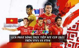 Lịch phát sóng trực tiếp AFF Cup 2021 trên VTV5 và VTV6 [CHÍNH THỨC]