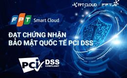 FPT Smart Cloud đạt chứng chỉ Bảo mật Quốc tế PCI DSS mức độ cao nhất