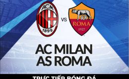 Xem trực tiếp bóng đá AC Milan vs AS Roma ở đâu, kênh nào? Link xem trực tiếp Serie A FULL HD