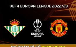 Dự đoán tỷ số Betis vs MU, 0h45 ngày 17/3 - Europa League: Hẹn Arsenal ở tứ kết