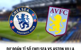 Dự đoán tỉ số Chelsea vs Aston Villa - 23h30 ngày 1/4 - Vòng 29 Ngoại hạng Anh