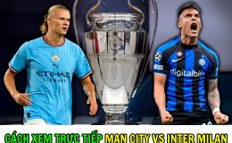 Cách xem trực tiếp Chung kết C1 - Xem trực tiếp miễn phí Man City vs Inter Milan như thế nào?