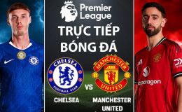 Xem trực tiếp bóng đá Chelsea vs MU 2h ngày 19/4 ở đâu, kênh nào? Link trực tiếp Ngoại hạng Anh
