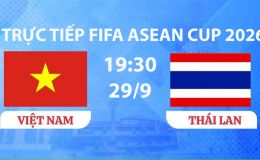TRỰC TIẾP bóng đá Việt Nam vs Thái Lan hôm nay 29/9 -Link xem trực tiếp FIFA ASEAN Cup 2026 trên FPT