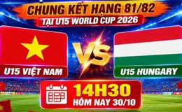 Lịch thi đấu VCK U15 World Cup 2026 hôm nay 30/10 - Kênh phát sóng U15 Việt Nam vs U15 Hungary