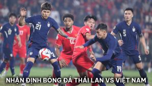 Nhận định bóng đá Thái Lan vs Việt Nam - Chung kết AFF Cup 2024: Nguyễn Xuân Son phá kỷ lục ĐNÁ?