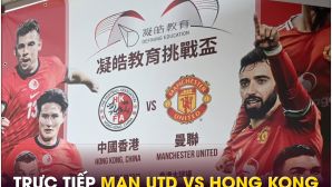 Trực tiếp bóng đá MU vs Hong Kong, 19h ngày 30/5 - Link xem trực tiếp Man Utd giao hữu FULL HD