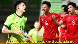 Kết quả bóng đá U19 Đông Nam Á 2026 hôm nay 9/6: U19 Australia 'dắt tay' U19 Việt Nam vào bán kết?