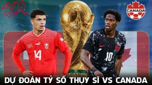 Dự đoán tỷ số Thụy Sĩ vs Canada 2h00 ngày 25/6 - Nhận định bóng đá World Cup 2026 hôm nay