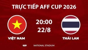 VTV6, VTV5 TRỰC TIẾP bóng đá Việt Nam vs Thái Lan hôm nay 22/8 - Link xem trực tiếp AFF Cup 2026 mới nhất