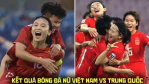 Kết quả, tỷ số ĐT nữ Việt Nam vs Trung Quốc hôm nay 25/9 - ASIAD 2026: Kịch bản không tưởng