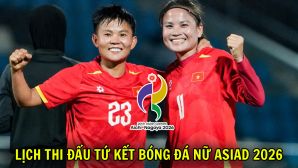 Lịch thi đấu Tứ kết bóng đá nữ ASIAD 2026 hôm nay 25/9: ĐT nữ Việt Nam đại chiến Trung Quốc khi nào?