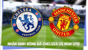 Nhận định bóng đá Chelsea vs Man Utd 19h30 ngày 31/10 - Dự đoán tỷ số Ngoại hạng Anh hôm nay