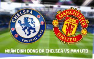 Nhận định bóng đá Chelsea vs Man Utd 19h30 ngày 31/10 - Dự đoán tỷ số Ngoại hạng Anh hôm nay