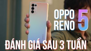 Oppo Reno5 sau 3 tuần sử dụng: Ngon thế này bảo sao bán chạy!!!