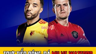 Trực tiếp bóng đá MU vs Watford - Link xem bóng đá Ngoại hạng Anh - Trực tiếp bóng đá MU K+ hôm nay