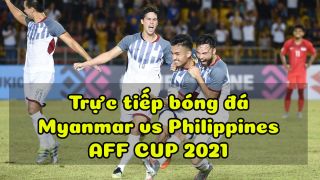 Trực tiếp bóng đá Myanmar vs Philippines [19h30 ngày 18/12] - Link VTV6 HD: Trận đấu vì danh dự