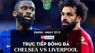 Trực tiếp bóng đá Chelsea vs Liverpool [23h30, 27/2]; Trực tiếp chung kết cúp Liên đoàn Anh hôm nay