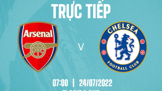 Xem trực tiếp bóng đá Arsenal vs Chelsea ở đâu kênh nào? Link xem Chelsea vs Arsenal giao hữu FULLHD