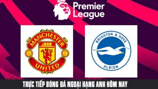 Trực tiếp bóng đá MU vs Brighton, 20h00 ngày 7/8: Link xem trực tiếp MU vs Brighton Ngoại hạng Anh