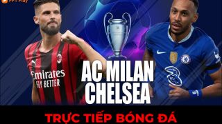 Xem trực tiếp bóng đá Chelsea vs Milan ở đâu, kênh nào? Link xem FPT FullHD