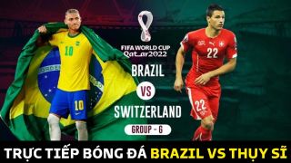 Xem trực tiếp bóng đá Brazil vs Thụy Sĩ ở đâu, kênh nào? Link xem trực tiếp World Cup 2022 hôm nay