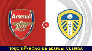 Xem trực tiếp bóng đá Arsenal vs Leeds ở đâu, kênh nào? Link xem trực tuyến Ngoại hạng Anh Full HD