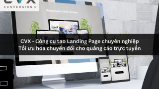 CVX - Công cụ Landing Page giúp bạn chuyển đổi khách hàng tiềm năng thành khách hàng thực sự