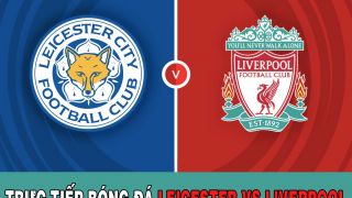 Trực tiếp bóng đá Liverpool vs Leicester - Xem bóng đá trực tuyến Ngoại hạng Anh hôm nay