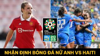 Nhận định bóng đá nữ Anh vs Haiti - World Cup nữ 2023: Trụ cột MU gây sốt sau chức vô địch châu Âu?
