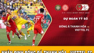 Dự đoán tỷ số Đông Á Thanh Hóa đấu với Viettel FC: Nhà vô địch lộ diện - Lịch thi đấu V.League 2023