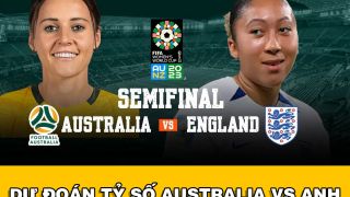 Dự đoán tỷ số ĐT nữ Australia vs Anh - Bán kết World Cup nữ 2023: Hé lộ tân vương?