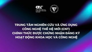 Trung tâm Nghiên cứu và Ứng dụng Công nghệ Thế hệ Mới Chính Thức Được Chứng Nhận Đăng Ký Hoạt Động Khoa Học và Công Nghệ