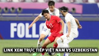 Xem trực tiếp U22 Việt Nam vs U22 Uzbekistan ở đâu, kênh nào? Link xem trực tiếp Việt Nam vs Uzbekistan