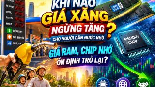Khi nào giá xăng ngừng tăng cho người dân được nhờ? Giá RAM, chip nhớ ổn định trở lại? 