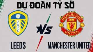 Dự đoán tỷ số MU vs Leeds 1h30 ngày 13/8 - Nhận định bóng đá giao hữu hè 2026 của Manchester United
