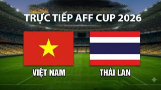 Link xem TRỰC TIẾP bóng đá Việt Nam vs Thái Lan hôm nay 26/8 - VTV6, VTVGo trực tiếp AFF Cup 2026