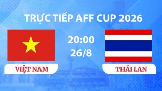 VTV3, VTV6 TRỰC TIẾP bóng đá Việt Nam vs Thái Lan hôm nay 26/8 - Link xem trực tiếp AFF Cup 2026 mới nhất