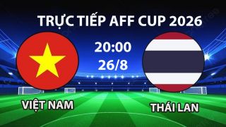 VTV6, VTV5 TRỰC TIẾP bóng đá Việt Nam vs Thái Lan hôm nay 26/8 - Link xem trực tiếp AFF Cup 2026 mới nhất