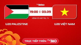 TRỰC TIẾP bóng đá Việt Nam hôm nay 3/9 - Link xem trực tiếp U20 Việt Nam vs U20 Palestine trên TV360