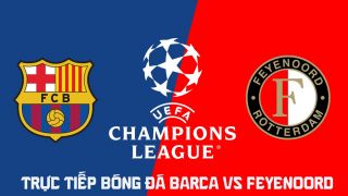 Xem trực tiếp bóng đá Barca vs Feyenoord ở đâu, kênh nào? Link trực tiếp Cúp C1 châu Âu hôm nay