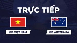 TRỰC TIẾP bóng đá U16 Việt Nam vs U16 Australia hôm nay 24/9 -Link xem trực tiếp CFA Team China 2026