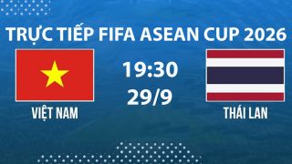 Link xem TRỰC TIẾP bóng đá Việt Nam vs Thái Lan hôm nay 29/9 - TV360, FPT trực tiếp FIFA ASEAN Cup 2026