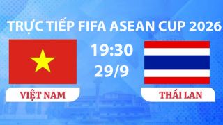 TRỰC TIẾP bóng đá Việt Nam vs Thái Lan hôm nay 29/9 -Link xem trực tiếp FIFA ASEAN Cup 2026 trên FPT
