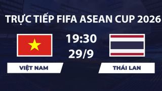 TV360 TRỰC TIẾP bóng đá Việt Nam vs Thái Lan hôm nay 29/9 - Link xem trực tiếp FIFA ASEAN Cup 2026