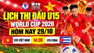 Lịch thi đấu VCK U15 World Cup 2026 hôm nay 29/10 - Kênh phát sóng U15 Việt Nam vs U15 Cuba