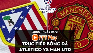 Trực tiếp bóng đá Atletico Madrid vs MU [3h00, 24/2]; Trực tiếp Champions League hôm nay