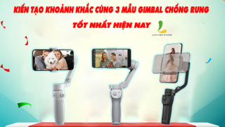 Kiến tạo khoảnh khắc cùng 3 mẫu gimbal chống rung tốt nhất hiện nay