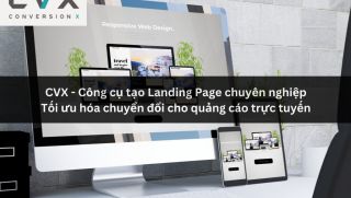 CVX - Công cụ Landing Page giúp bạn chuyển đổi khách hàng tiềm năng thành khách hàng thực sự